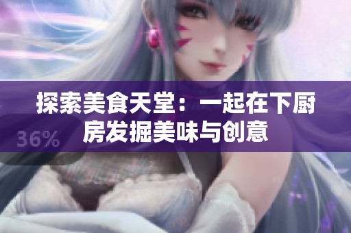 探索美食天堂：一起在下厨房发掘美味与创意