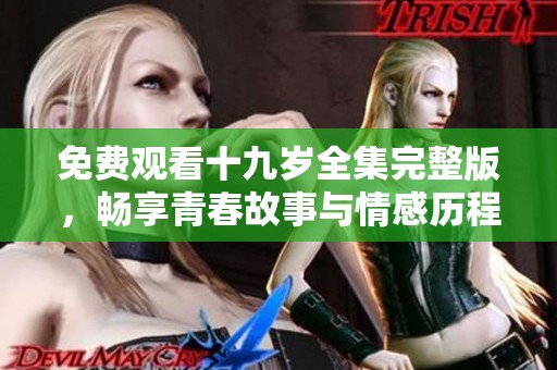 免费观看十九岁全集完整版，畅享青春故事与情感历程