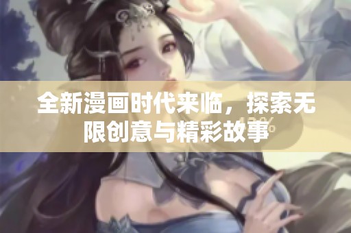 全新漫画时代来临，探索无限创意与精彩故事