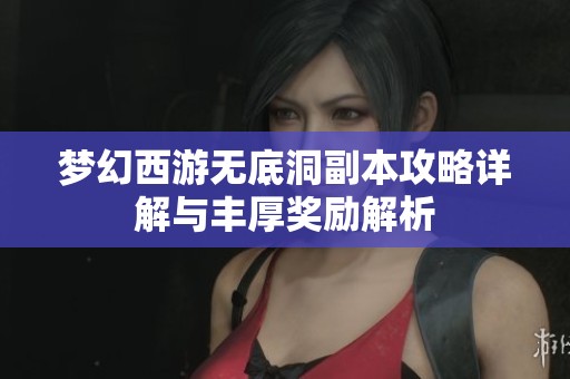 梦幻西游无底洞副本攻略详解与丰厚奖励解析