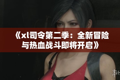 《xl司令第二季：全新冒险与热血战斗即将开启》