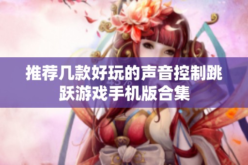 推荐几款好玩的声音控制跳跃游戏手机版合集