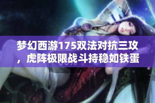梦幻西游175双法对抗三攻，虎阵极限战斗持稳如铁蛋