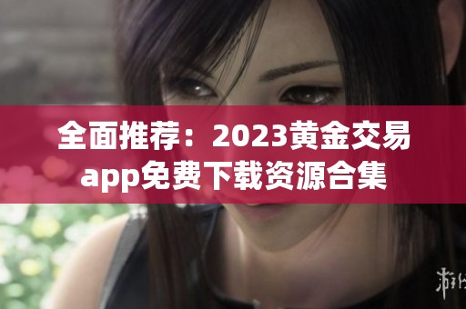 全面推荐：2023黄金交易app免费下载资源合集