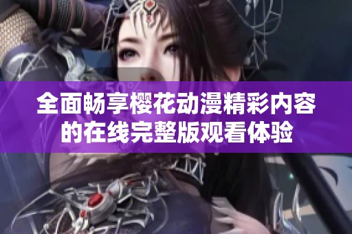 全面畅享樱花动漫精彩内容的在线完整版观看体验