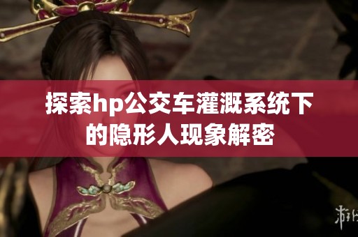 探索hp公交车灌溉系统下的隐形人现象解密
