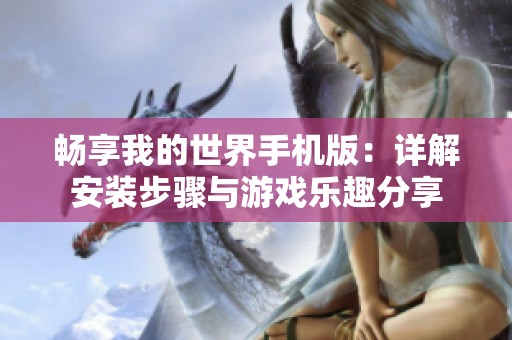 畅享我的世界手机版：详解安装步骤与游戏乐趣分享
