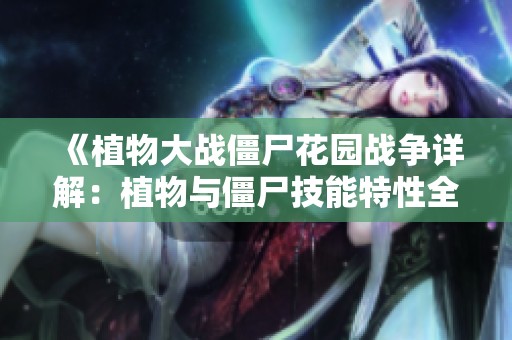 《植物大战僵尸花园战争详解：植物与僵尸技能特性全面分析》
