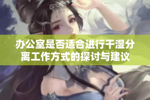 办公室是否适合进行干湿分离工作方式的探讨与建议