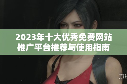 2023年十大优秀免费网站推广平台推荐与使用指南