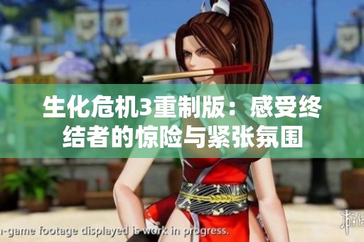 生化危机3重制版：感受终结者的惊险与紧张氛围