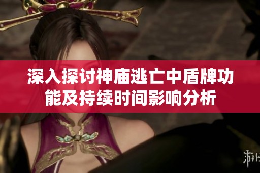 深入探讨神庙逃亡中盾牌功能及持续时间影响分析