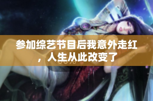 参加综艺节目后我意外走红，人生从此改变了