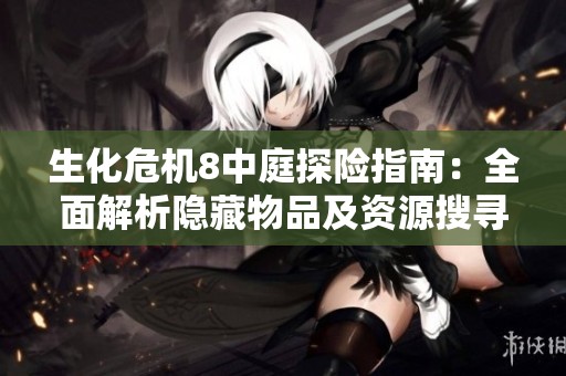 生化危机8中庭探险指南：全面解析隐藏物品及资源搜寻技巧