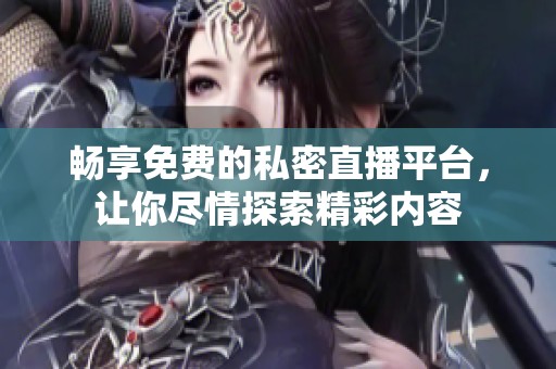 畅享免费的私密直播平台，让你尽情探索精彩内容