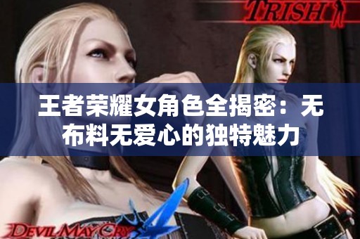 王者荣耀女角色全揭密：无布料无爱心的独特魅力