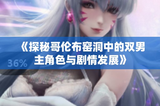 《探秘哥伦布窑洞中的双男主角色与剧情发展》