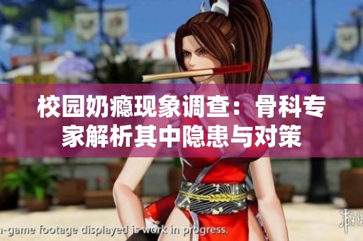 校园奶瘾现象调查：骨科专家解析其中隐患与对策