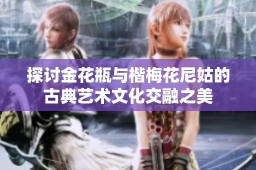 探讨金花瓶与楷梅花尼姑的古典艺术文化交融之美