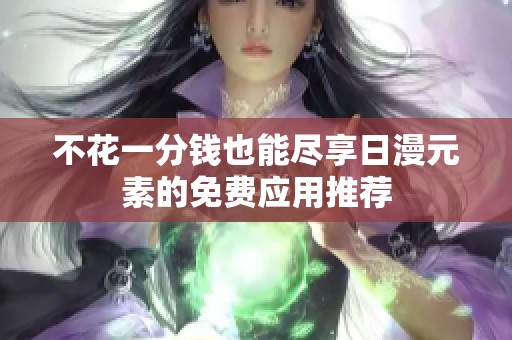 不花一分钱也能尽享日漫元素的免费应用推荐
