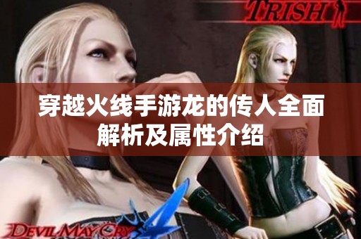 穿越火线手游龙的传人全面解析及属性介绍