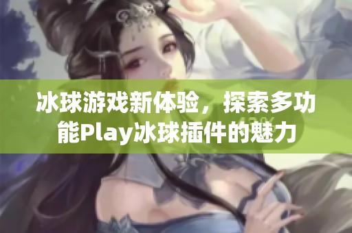 冰球游戏新体验，探索多功能Play冰球插件的魅力