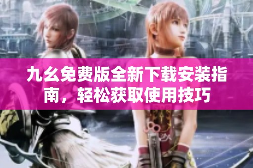 九幺免费版全新下载安装指南，轻松获取使用技巧