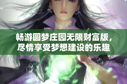 畅游圆梦庄园无限财富版，尽情享受梦想建设的乐趣