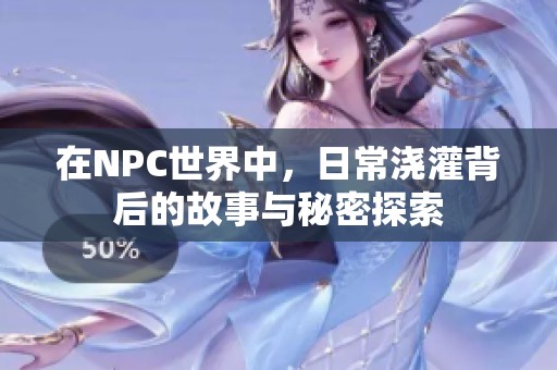 在NPC世界中，日常浇灌背后的故事与秘密探索