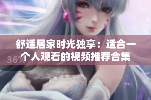 舒适居家时光独享：适合一个人观看的视频推荐合集