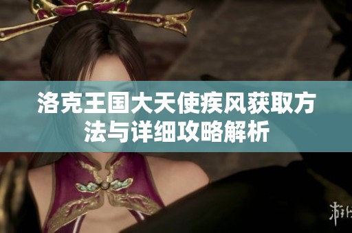 洛克王国大天使疾风获取方法与详细攻略解析