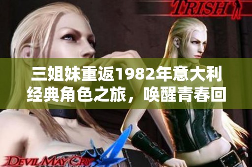 三姐妹重返1982年意大利经典角色之旅，唤醒青春回忆
