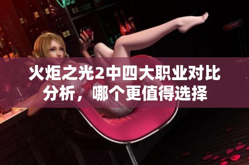 火炬之光2中四大职业对比分析，哪个更值得选择