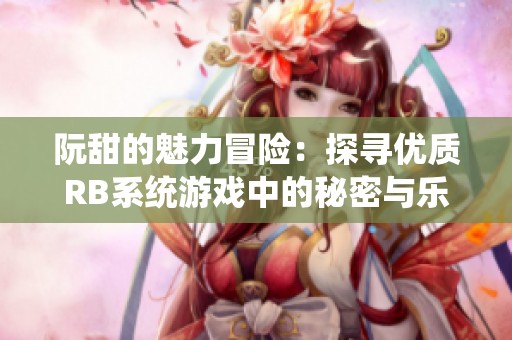 阮甜的魅力冒险：探寻优质RB系统游戏中的秘密与乐趣