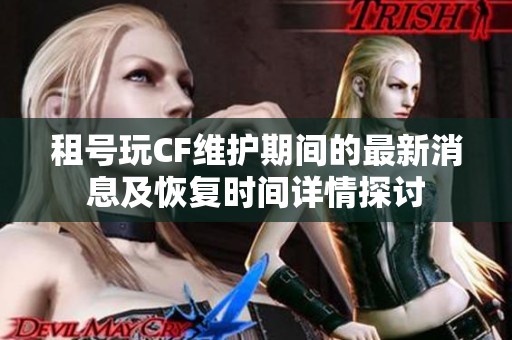 租号玩CF维护期间的最新消息及恢复时间详情探讨