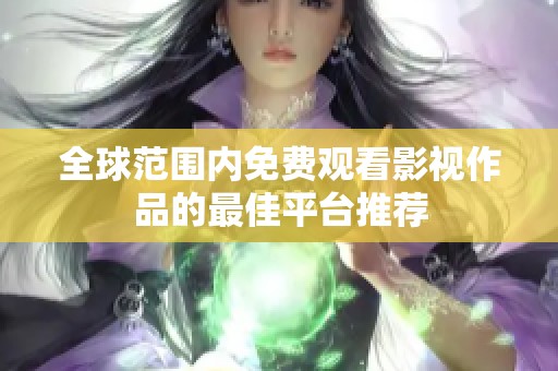 全球范围内免费观看影视作品的最佳平台推荐