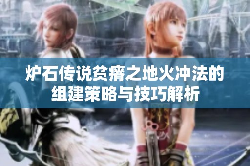炉石传说贫瘠之地火冲法的组建策略与技巧解析