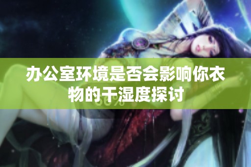 办公室环境是否会影响你衣物的干湿度探讨