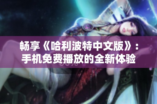 畅享《哈利波特中文版》：手机免费播放的全新体验