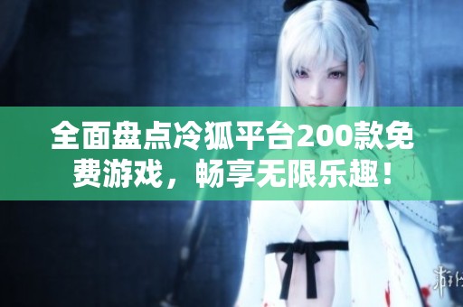 全面盘点冷狐平台200款免费游戏，畅享无限乐趣！