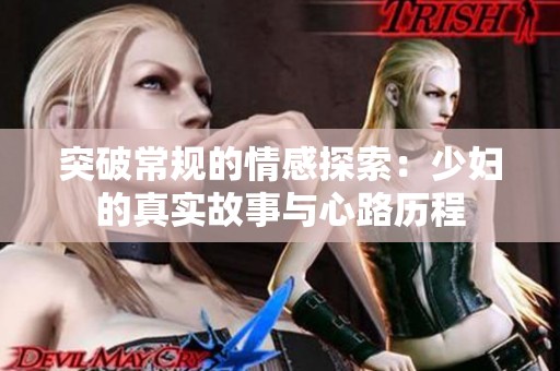 突破常规的情感探索：少妇的真实故事与心路历程