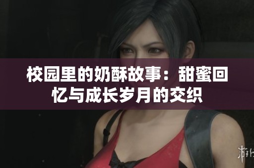 校园里的奶酥故事：甜蜜回忆与成长岁月的交织