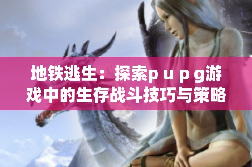 地铁逃生：探索p u p g游戏中的生存战斗技巧与策略