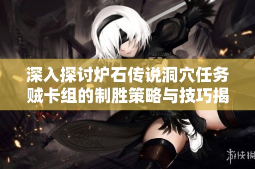 深入探讨炉石传说洞穴任务贼卡组的制胜策略与技巧揭秘