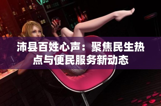 沛县百姓心声：聚焦民生热点与便民服务新动态