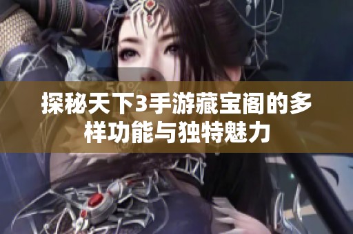 探秘天下3手游藏宝阁的多样功能与独特魅力