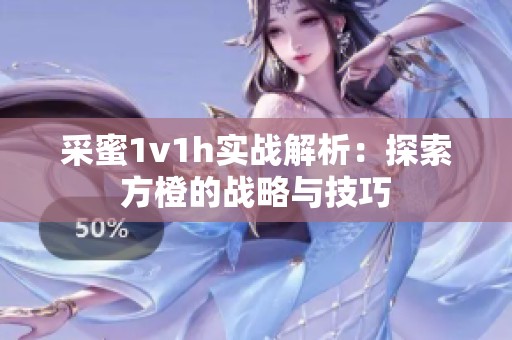 采蜜1v1h实战解析：探索方橙的战略与技巧