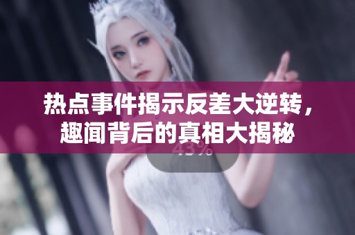 热点事件揭示反差大逆转，趣闻背后的真相大揭秘