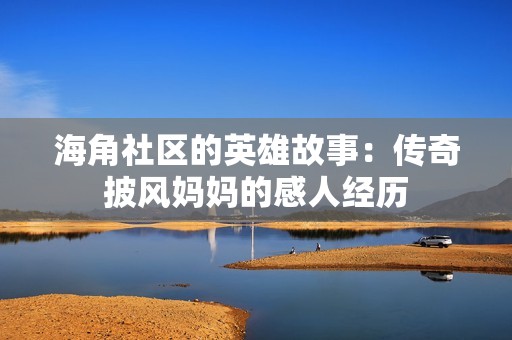海角社区的英雄故事：传奇披风妈妈的感人经历
