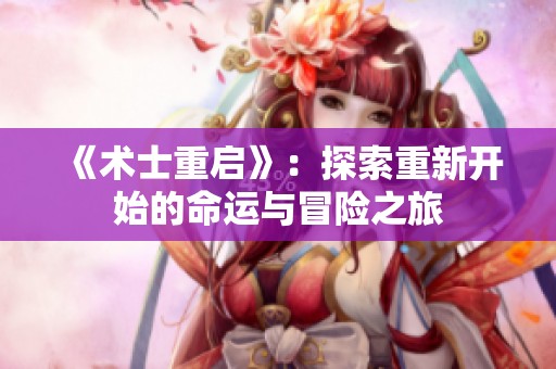 《术士重启》：探索重新开始的命运与冒险之旅